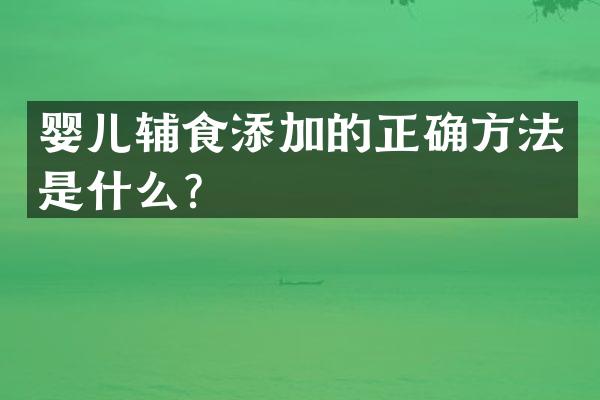 婴儿辅食添加的正确方法是什么？