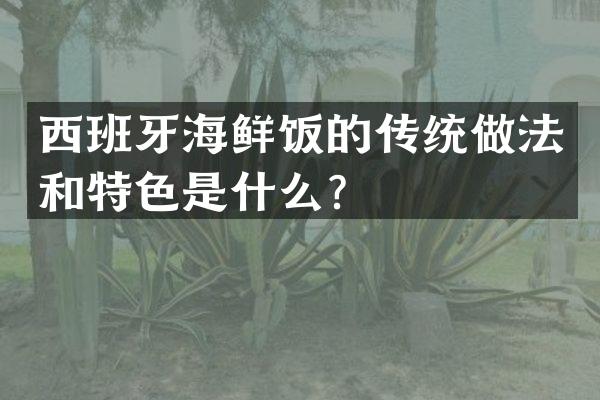西班牙海鲜饭的传统做法和特色是什么？