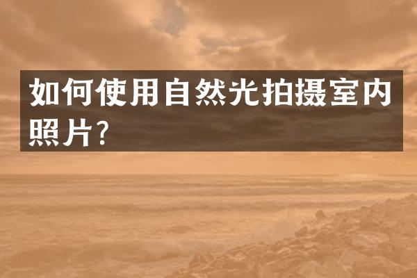 如何使用自然光拍摄室内照片？