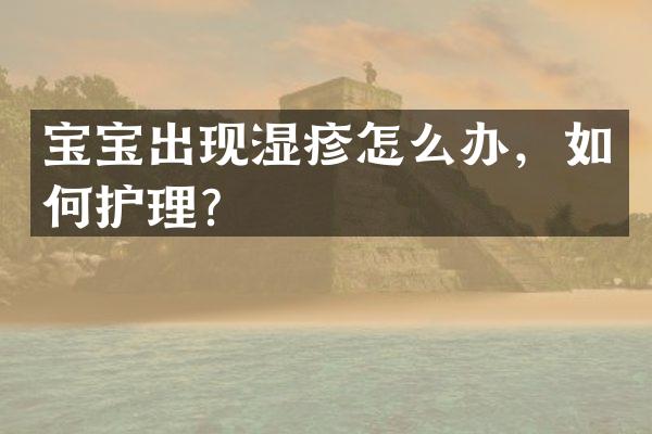 宝宝出现湿疹怎么办，如何护理？