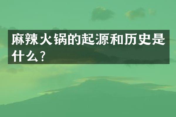 麻辣火锅的起源和历史是什么？