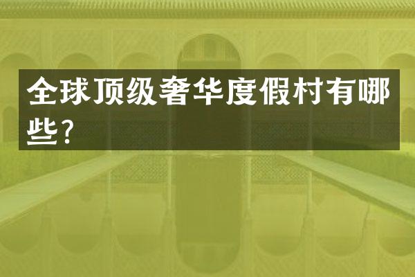 全球顶级奢华度假村有哪些？