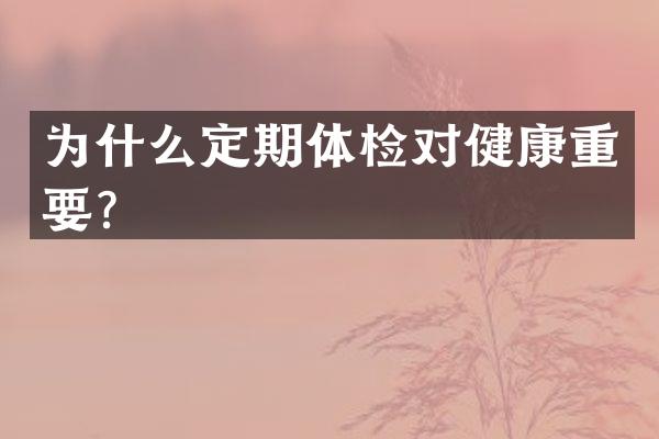 为什么定期体检对健康重要？