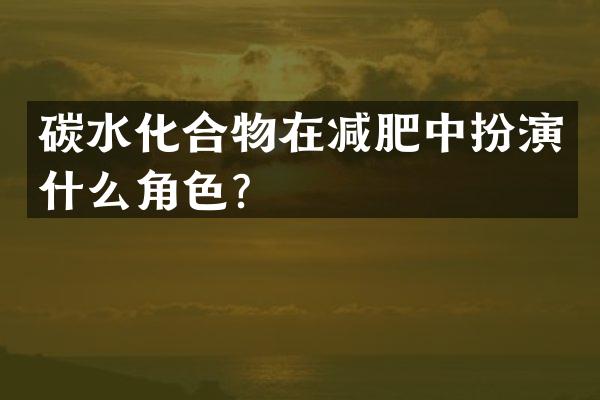 碳水化合物在减肥中扮演什么角色？