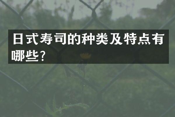 日式寿司的种类及特点有哪些？