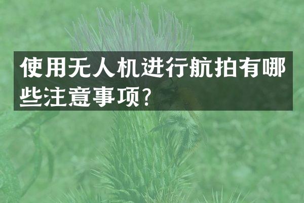 使用无人机进行航拍有哪些注意事项？