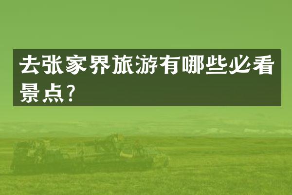 去张家界旅游有哪些必看景点？