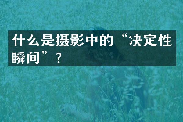 什么是摄影中的“决定性瞬间”？