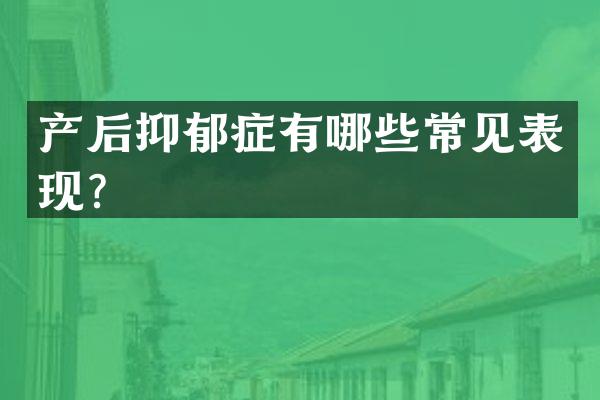 产后抑郁症有哪些常见表现？