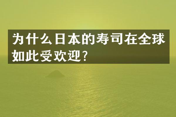 为什么日本的寿司在全球如此受欢迎？