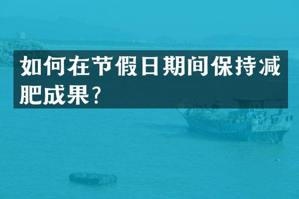 如何在节假日期间保持减肥成果？