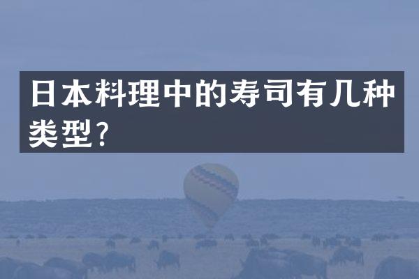 日本料理中的寿司有几种类型？