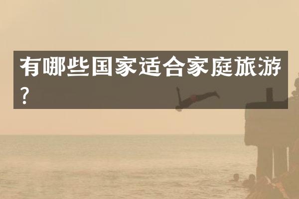 有哪些国家适合家庭旅游？
