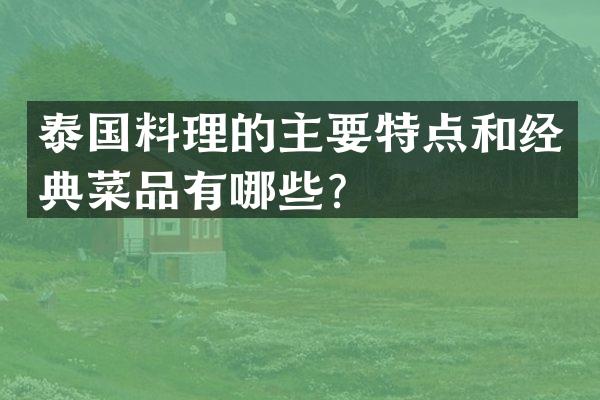 泰国料理的主要特点和经典菜品有哪些？