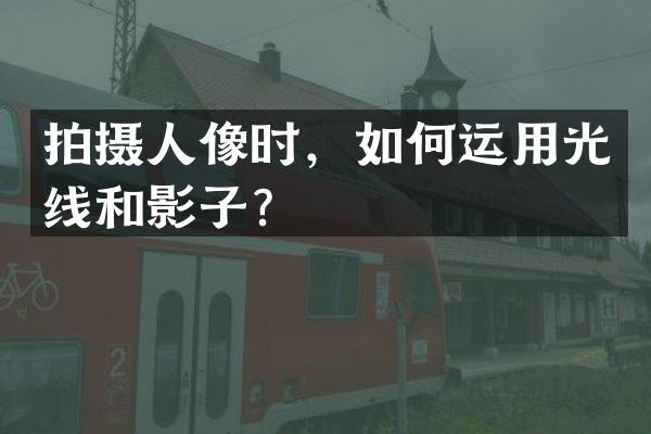 拍摄人像时，如何运用光线和影子？