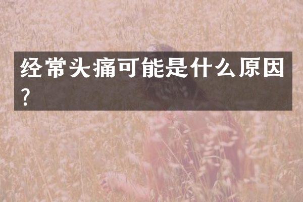 经常头痛可能是什么原因？