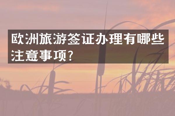 欧洲旅游签证办理有哪些注意事项？