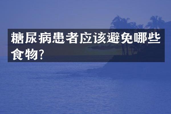 糖尿病患者应该避免哪些食物？