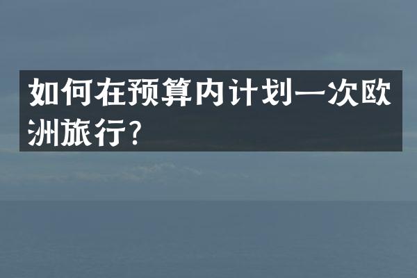 如何在预算内计划一次欧洲旅行？
