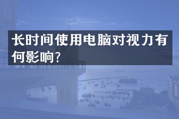长时间使用电脑对视力有何影响？