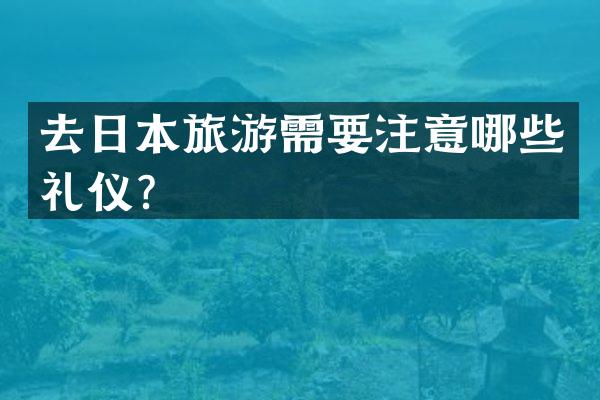 去日本旅游需要注意哪些礼仪？
