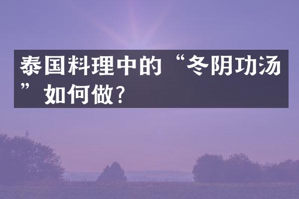 泰国料理中的&ldquo;冬阴功汤&rdquo;如何做？