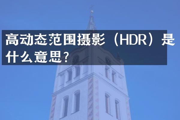 高动态范围摄影（HDR）是什么意思？
