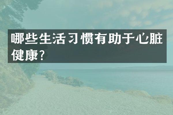 哪些生活习惯有助于心脏健康？