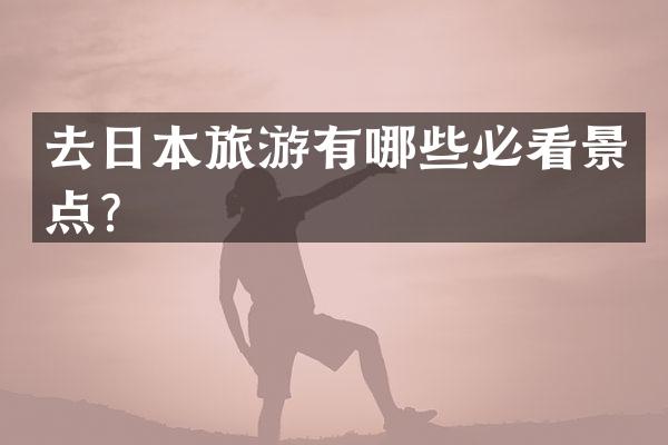 去日本旅游有哪些必看景点？