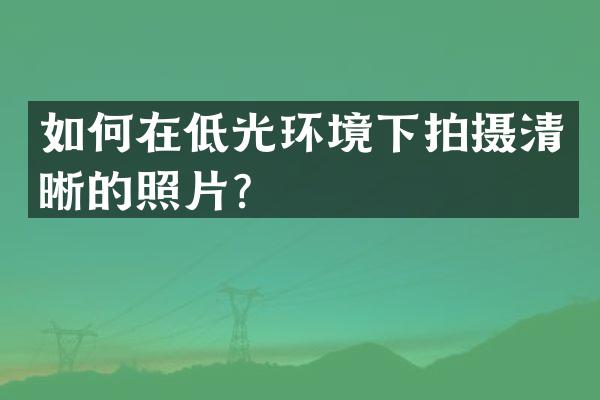如何在低光环境下拍摄清晰的照片？