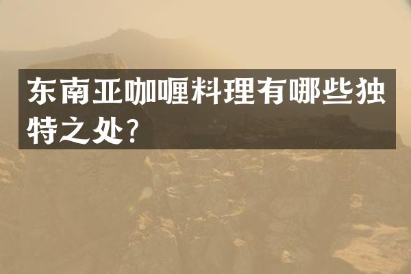 东南亚咖喱料理有哪些独特之处？