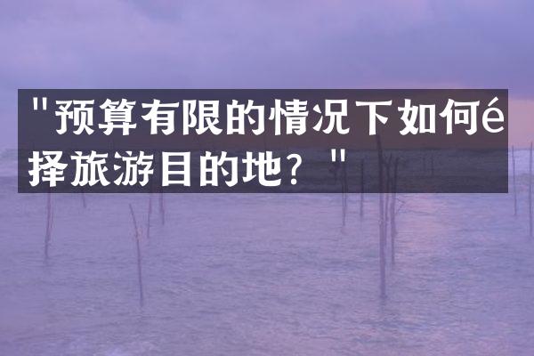 "预算有限的情况下如何选择旅游目的地？"
