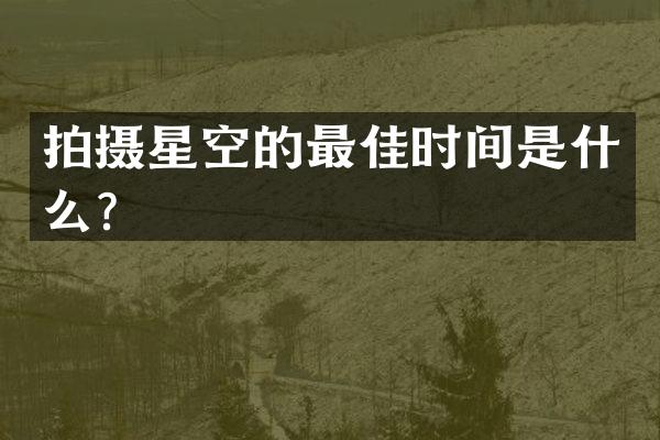 拍摄星空的最佳时间是什么？