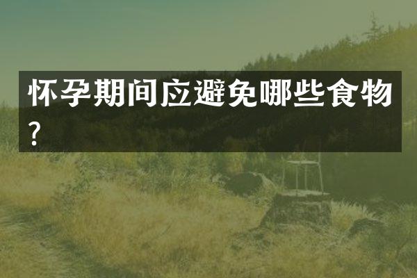 怀孕期间应避免哪些食物？