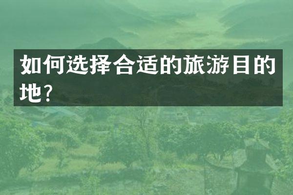 如何选择合适的旅游目的地？