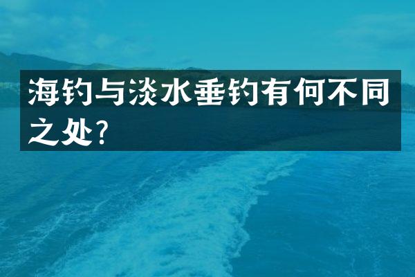 海钓与淡水垂钓有何不同之处？