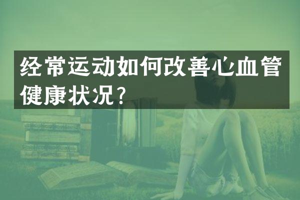 经常运动如何改善心血管健康状况？