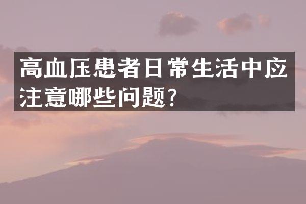 高血压患者日常生活中应注意哪些问题？