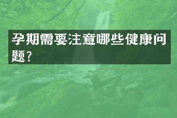 孕期需要注意哪些健康问题？