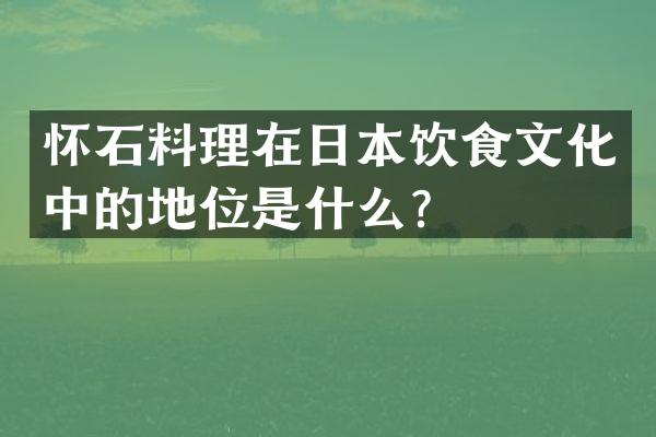 怀石料理在日本饮食文化中的地位是什么？