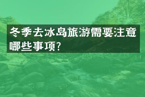 冬季去冰岛旅游需要注意哪些事项？