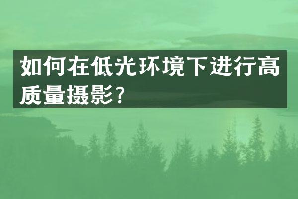 如何在低光环境下进行高质量摄影？