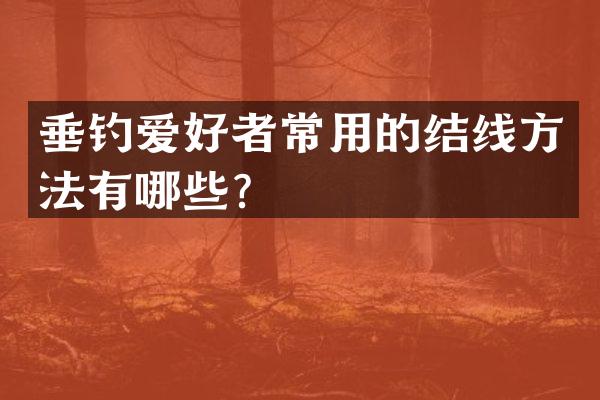 垂钓爱好者常用的结线方法有哪些？