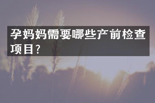孕妈妈需要哪些产前检查项目？