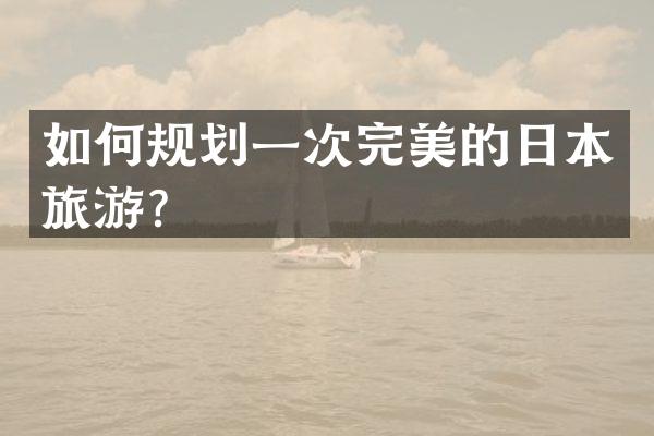 如何规划一次完美的日本旅游？