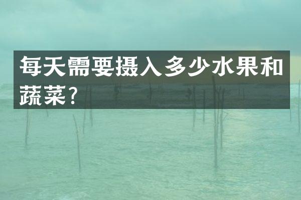 每天需要摄入多少水果和蔬菜？