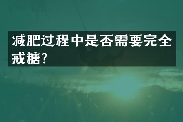 减肥过程中是否需要完全戒糖？