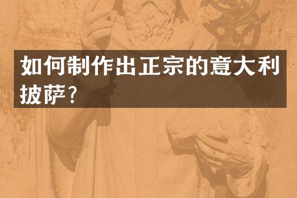如何制作出正宗的意大利披萨？