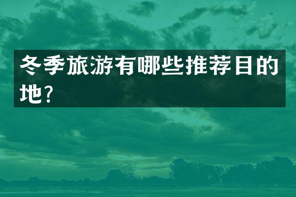 冬季旅游有哪些推荐目的地？