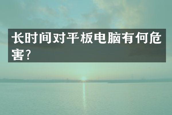 长时间对平板电脑有何危害？